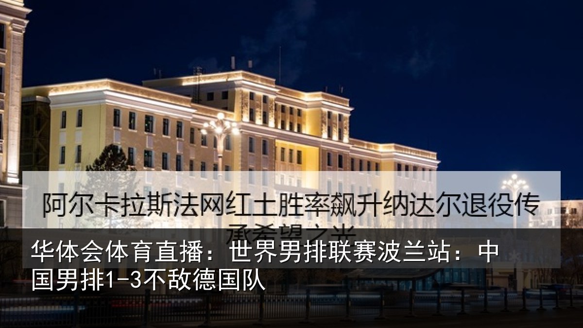 华体会体育直播:世界男排联赛波兰站:中国男排1-3不敌德国队