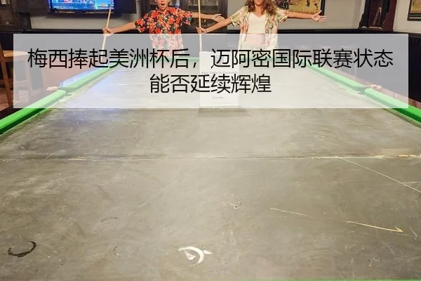 梅西捧起美洲杯后，迈阿密国际联赛状态能否延续辉煌