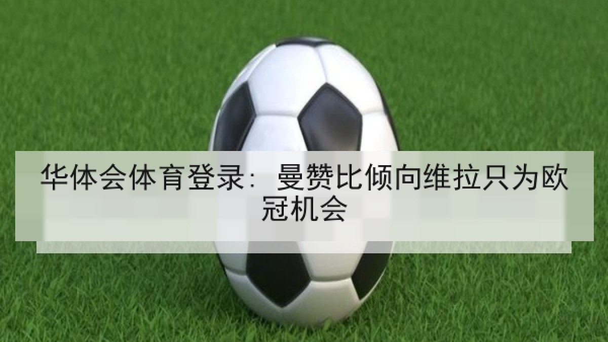 华体会体育登录: 曼赞比倾向维拉只为欧冠机会