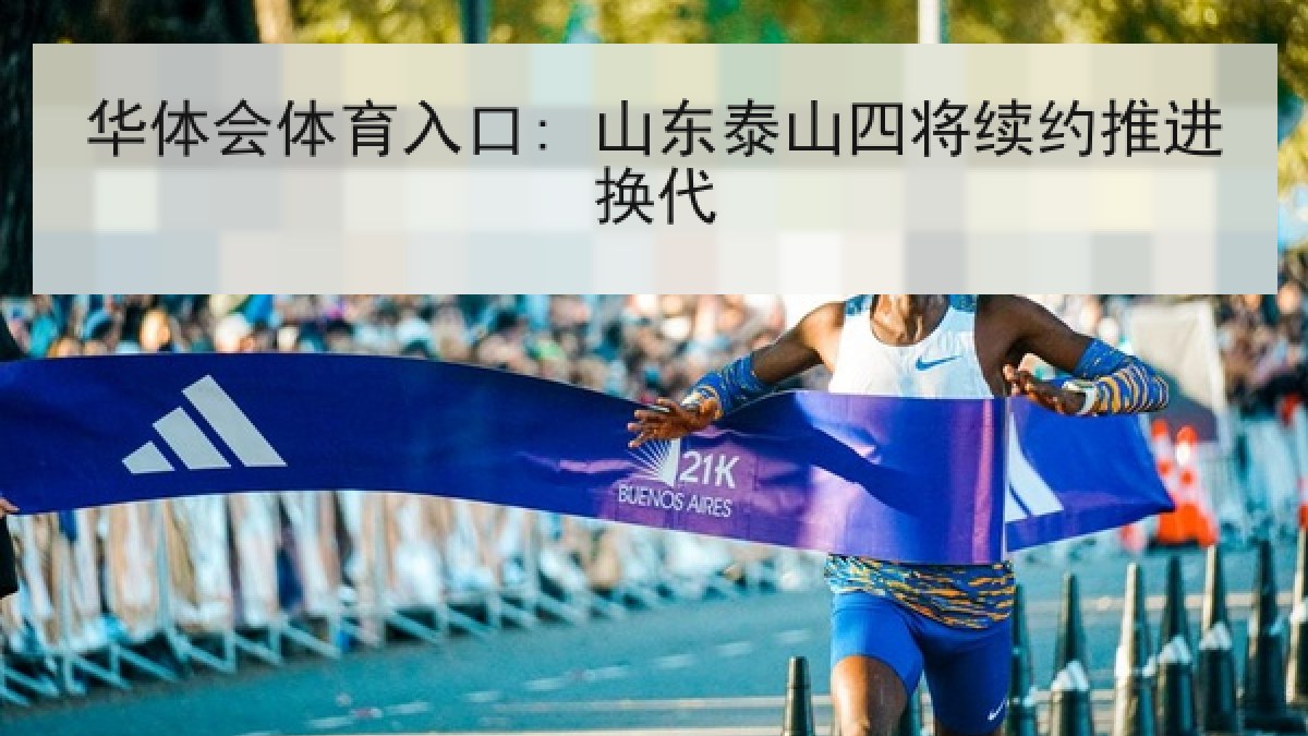 华体会体育入口: 山东泰山四将续约推进换代 华体会体育入口: 山东泰山四将续约推进换代