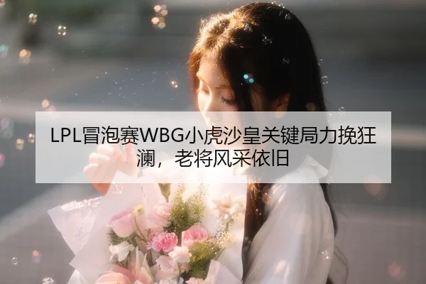 LPL冒泡赛WBG小虎沙皇关键局力挽狂澜，老将风采依旧
