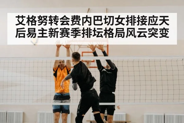 艾格努转会费内巴切女排接应天后易主新赛季排坛格局风云突变